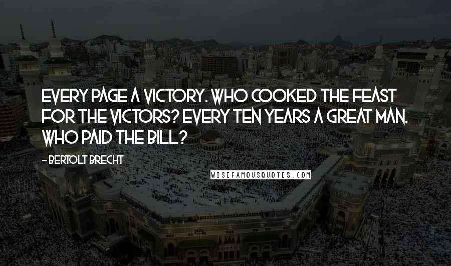 Bertolt Brecht Quotes: Every page a victory. Who cooked the feast for the victors? Every ten years a great man. Who paid the bill?