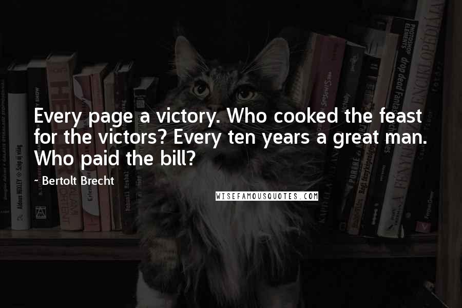 Bertolt Brecht Quotes: Every page a victory. Who cooked the feast for the victors? Every ten years a great man. Who paid the bill?