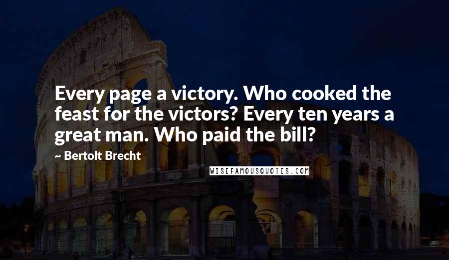 Bertolt Brecht Quotes: Every page a victory. Who cooked the feast for the victors? Every ten years a great man. Who paid the bill?