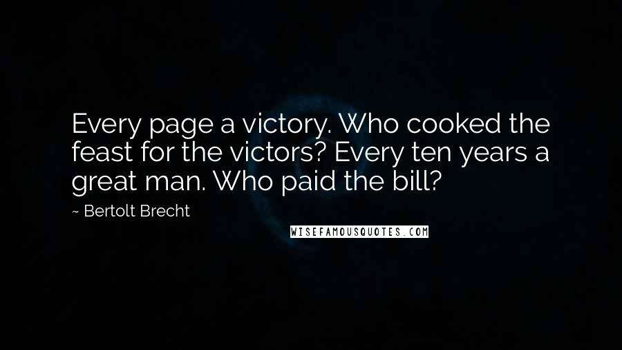 Bertolt Brecht Quotes: Every page a victory. Who cooked the feast for the victors? Every ten years a great man. Who paid the bill?