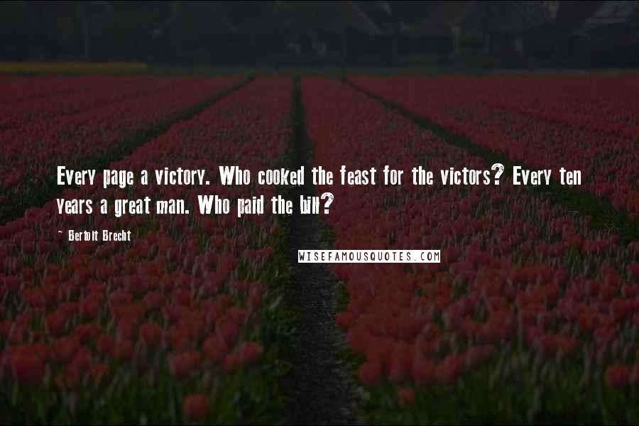 Bertolt Brecht Quotes: Every page a victory. Who cooked the feast for the victors? Every ten years a great man. Who paid the bill?