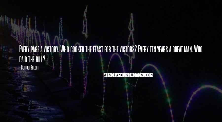 Bertolt Brecht Quotes: Every page a victory. Who cooked the feast for the victors? Every ten years a great man. Who paid the bill?