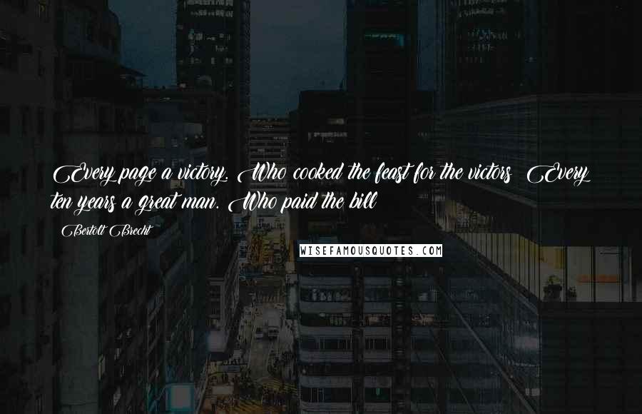 Bertolt Brecht Quotes: Every page a victory. Who cooked the feast for the victors? Every ten years a great man. Who paid the bill?