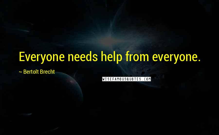 Bertolt Brecht Quotes: Everyone needs help from everyone.