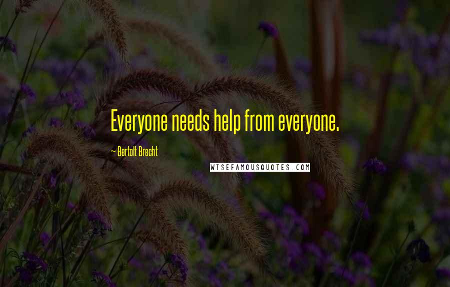 Bertolt Brecht Quotes: Everyone needs help from everyone.