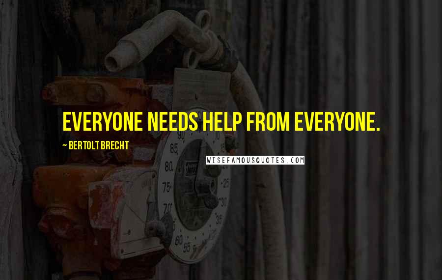 Bertolt Brecht Quotes: Everyone needs help from everyone.