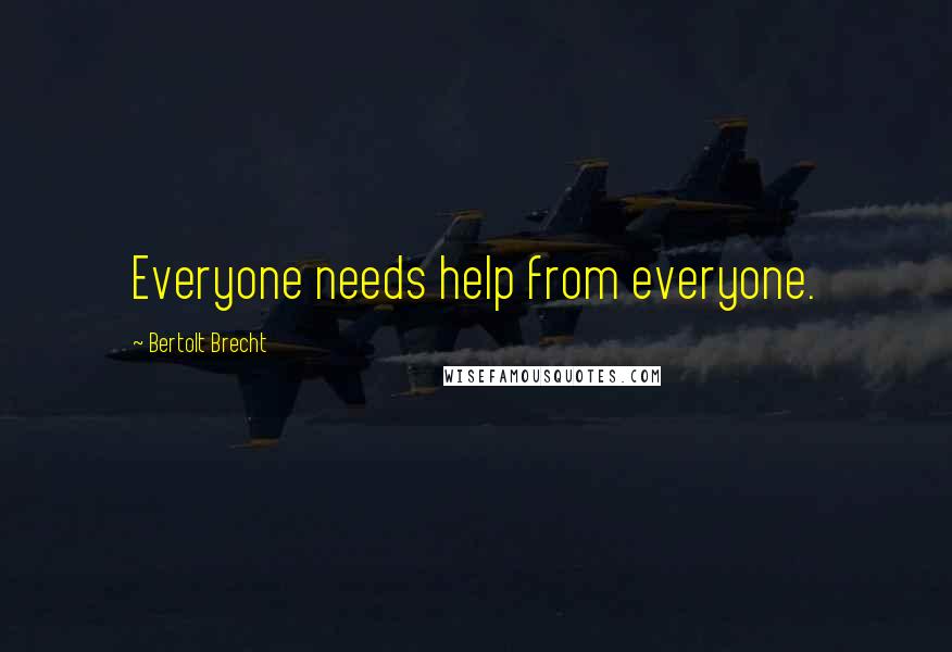 Bertolt Brecht Quotes: Everyone needs help from everyone.