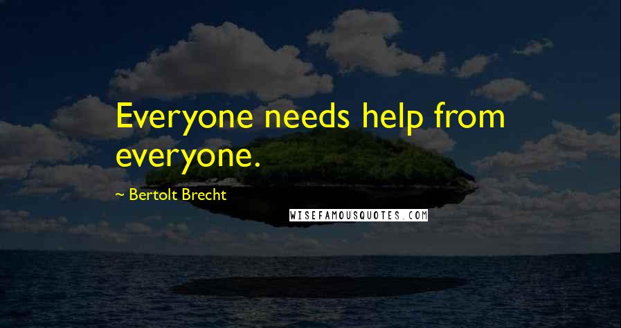 Bertolt Brecht Quotes: Everyone needs help from everyone.