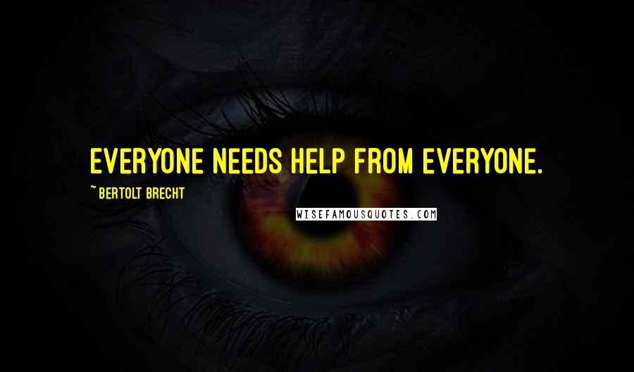 Bertolt Brecht Quotes: Everyone needs help from everyone.