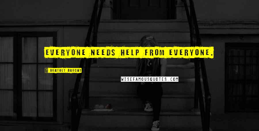 Bertolt Brecht Quotes: Everyone needs help from everyone.