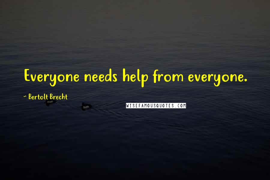 Bertolt Brecht Quotes: Everyone needs help from everyone.