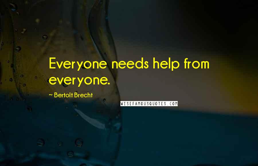 Bertolt Brecht Quotes: Everyone needs help from everyone.