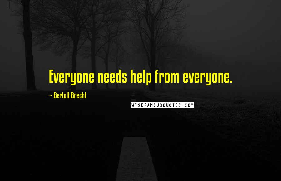 Bertolt Brecht Quotes: Everyone needs help from everyone.