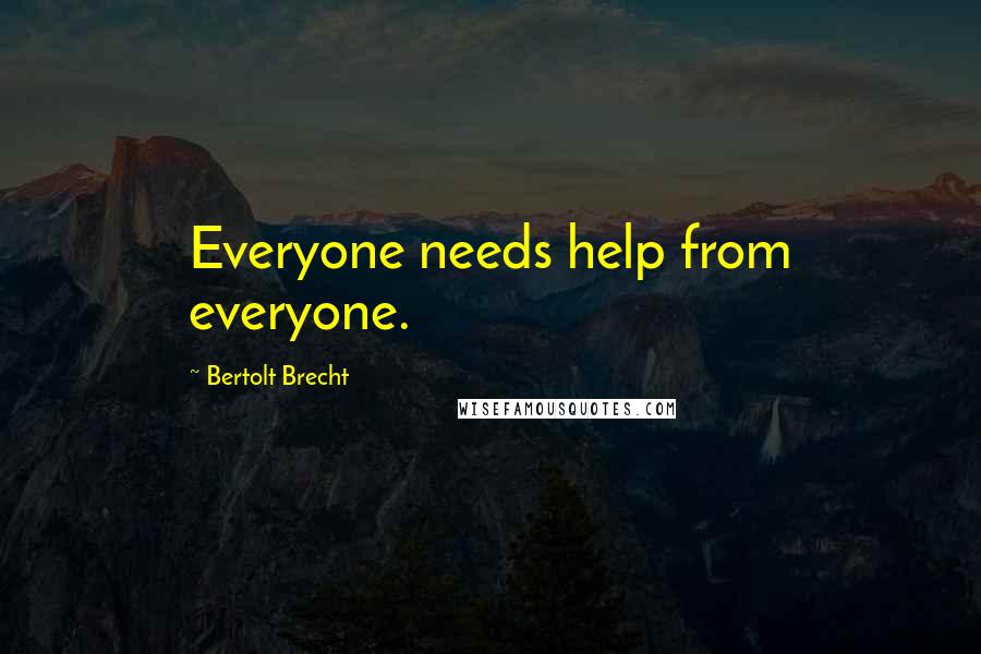 Bertolt Brecht Quotes: Everyone needs help from everyone.