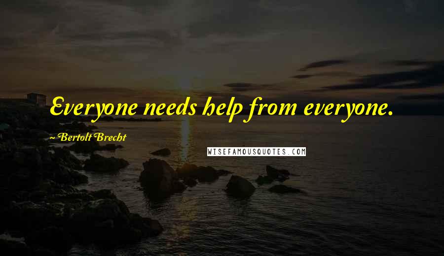 Bertolt Brecht Quotes: Everyone needs help from everyone.