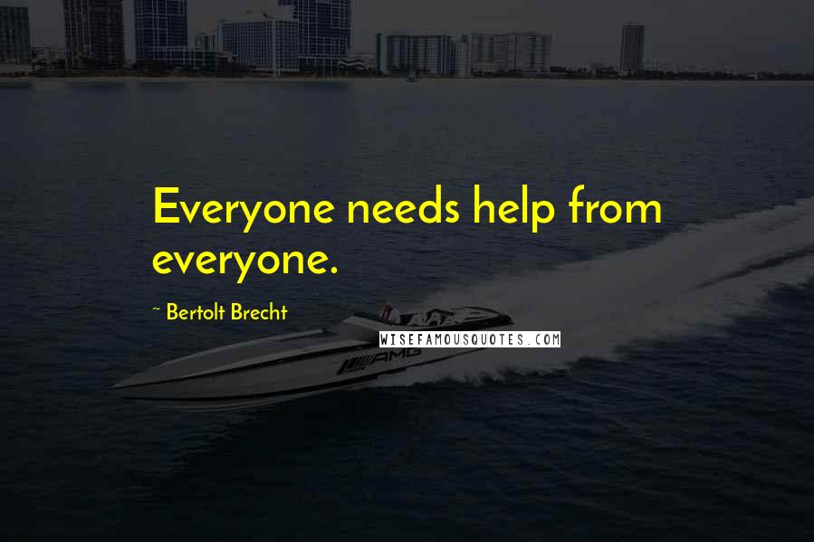 Bertolt Brecht Quotes: Everyone needs help from everyone.