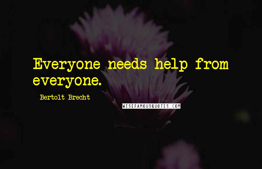 Bertolt Brecht Quotes: Everyone needs help from everyone.