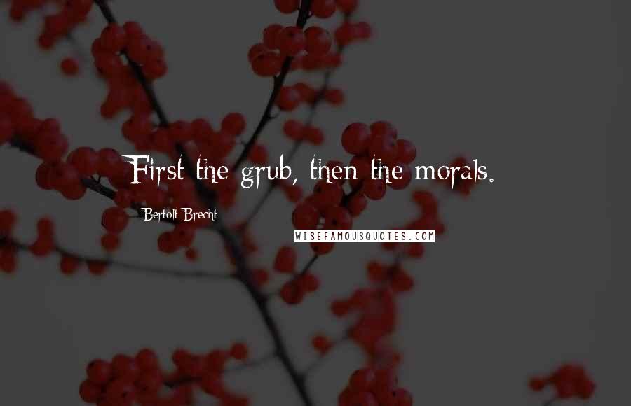 Bertolt Brecht Quotes: First the grub, then the morals.