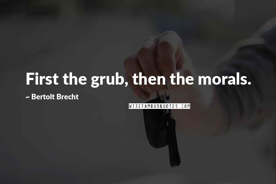 Bertolt Brecht Quotes: First the grub, then the morals.