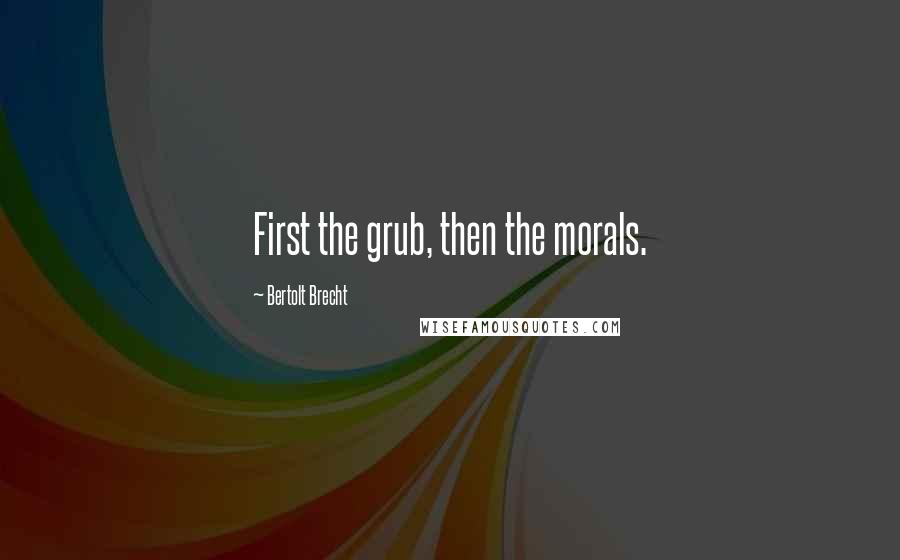 Bertolt Brecht Quotes: First the grub, then the morals.