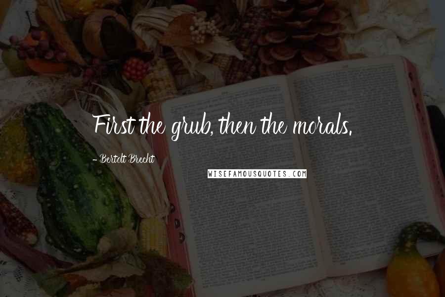Bertolt Brecht Quotes: First the grub, then the morals.