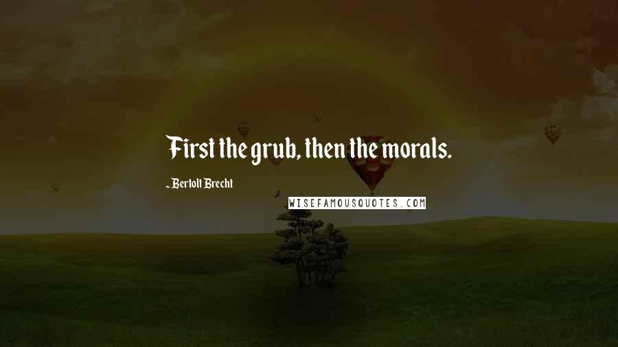 Bertolt Brecht Quotes: First the grub, then the morals.