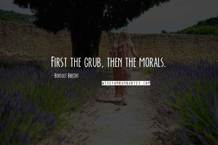 Bertolt Brecht Quotes: First the grub, then the morals.