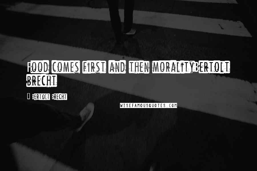 Bertolt Brecht Quotes: Food comes first and then moralityBertolt brecht