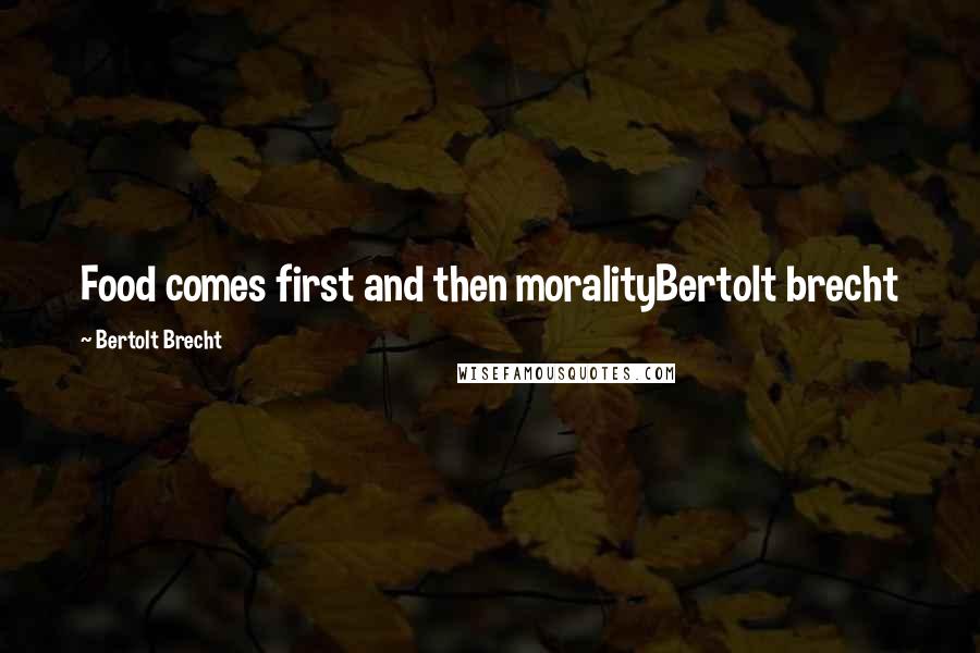 Bertolt Brecht Quotes: Food comes first and then moralityBertolt brecht