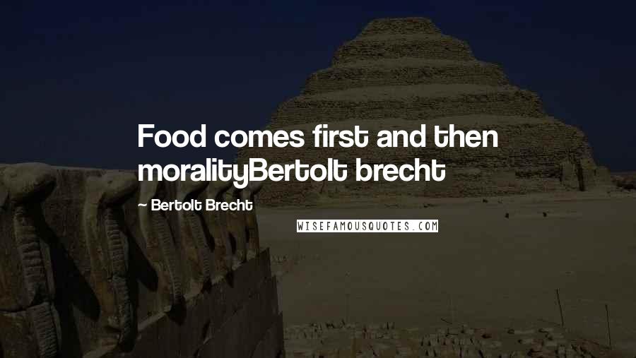 Bertolt Brecht Quotes: Food comes first and then moralityBertolt brecht