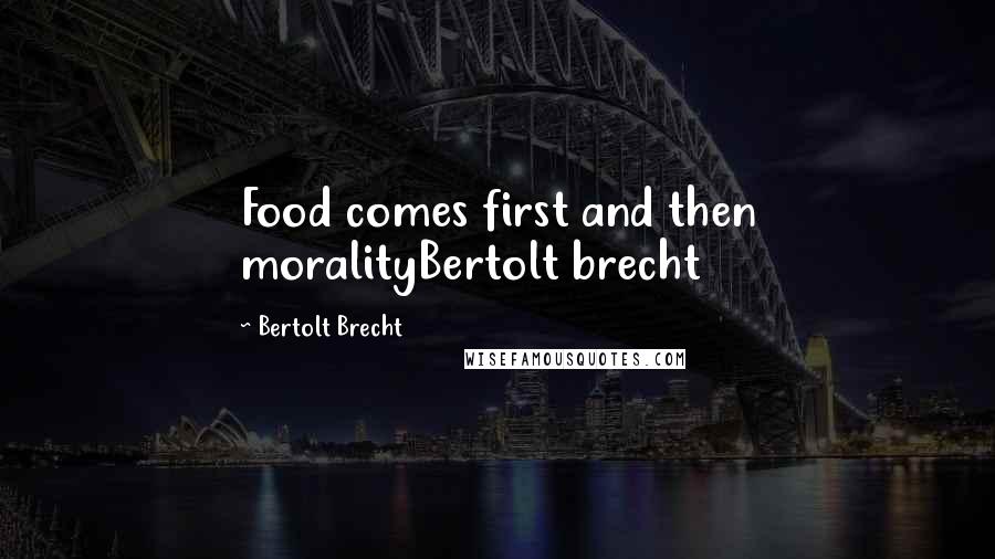 Bertolt Brecht Quotes: Food comes first and then moralityBertolt brecht