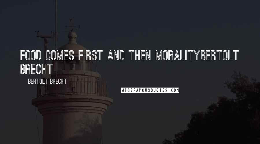 Bertolt Brecht Quotes: Food comes first and then moralityBertolt brecht