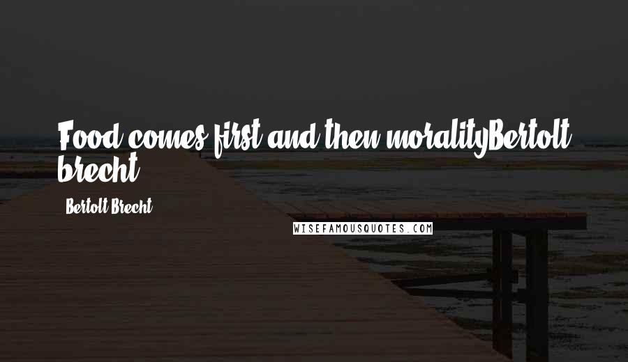 Bertolt Brecht Quotes: Food comes first and then moralityBertolt brecht