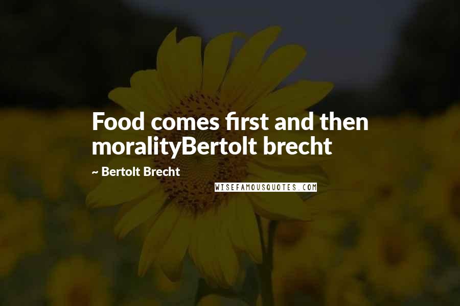 Bertolt Brecht Quotes: Food comes first and then moralityBertolt brecht