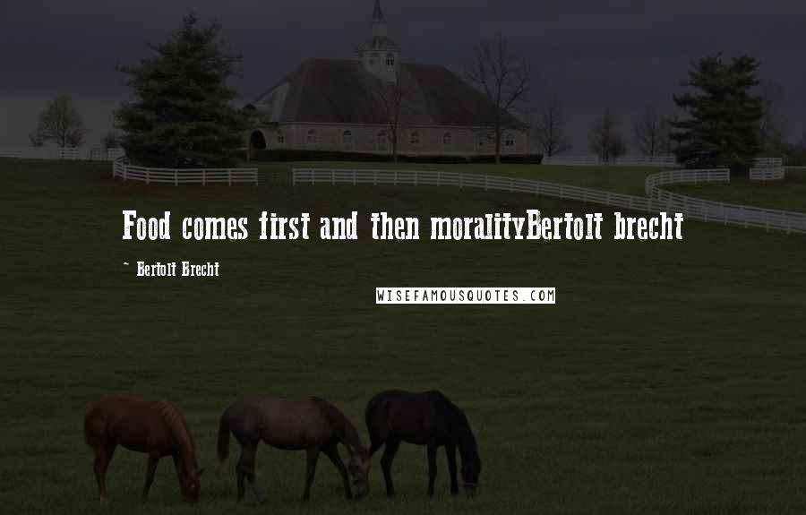 Bertolt Brecht Quotes: Food comes first and then moralityBertolt brecht