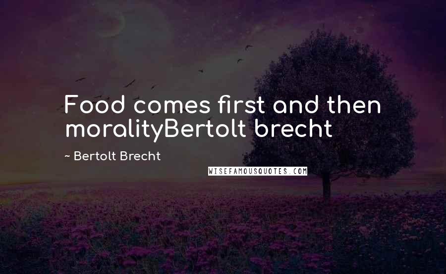 Bertolt Brecht Quotes: Food comes first and then moralityBertolt brecht