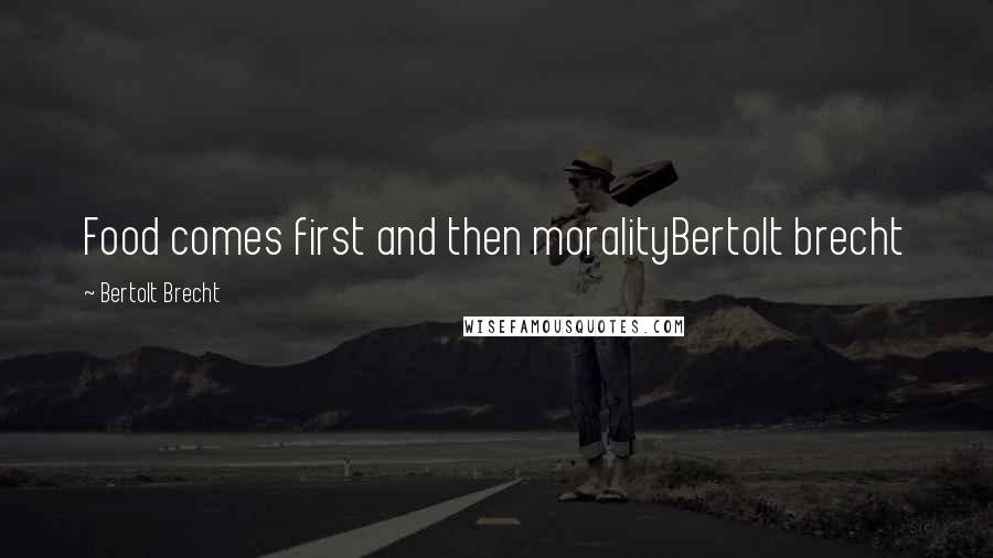 Bertolt Brecht Quotes: Food comes first and then moralityBertolt brecht