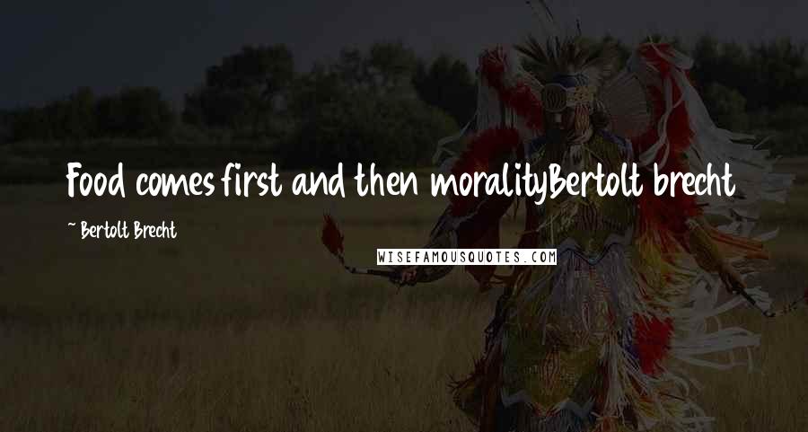 Bertolt Brecht Quotes: Food comes first and then moralityBertolt brecht