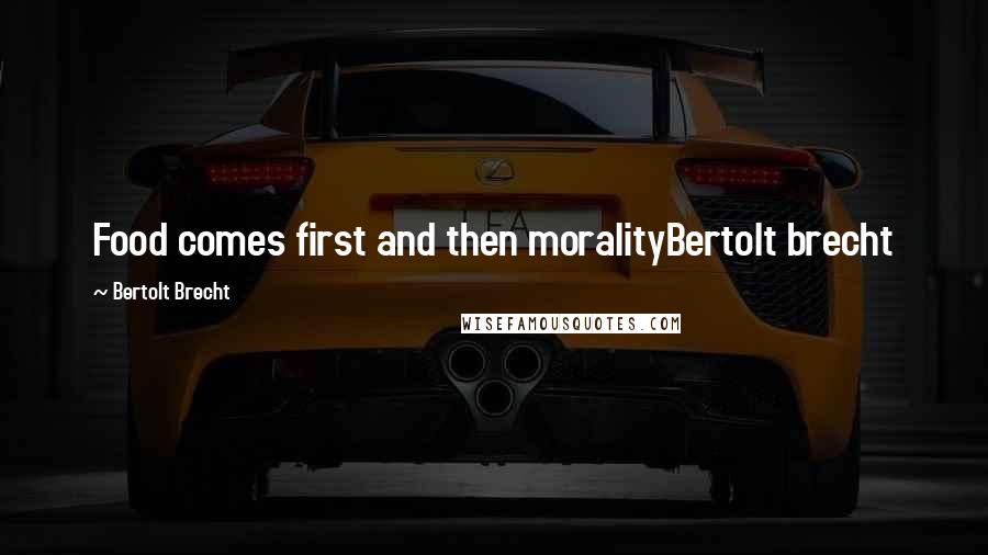 Bertolt Brecht Quotes: Food comes first and then moralityBertolt brecht