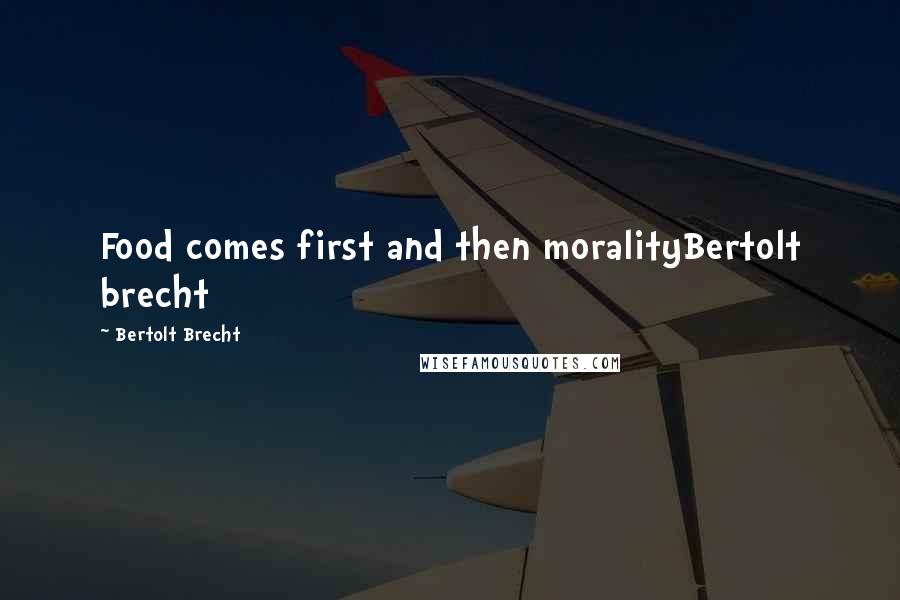 Bertolt Brecht Quotes: Food comes first and then moralityBertolt brecht