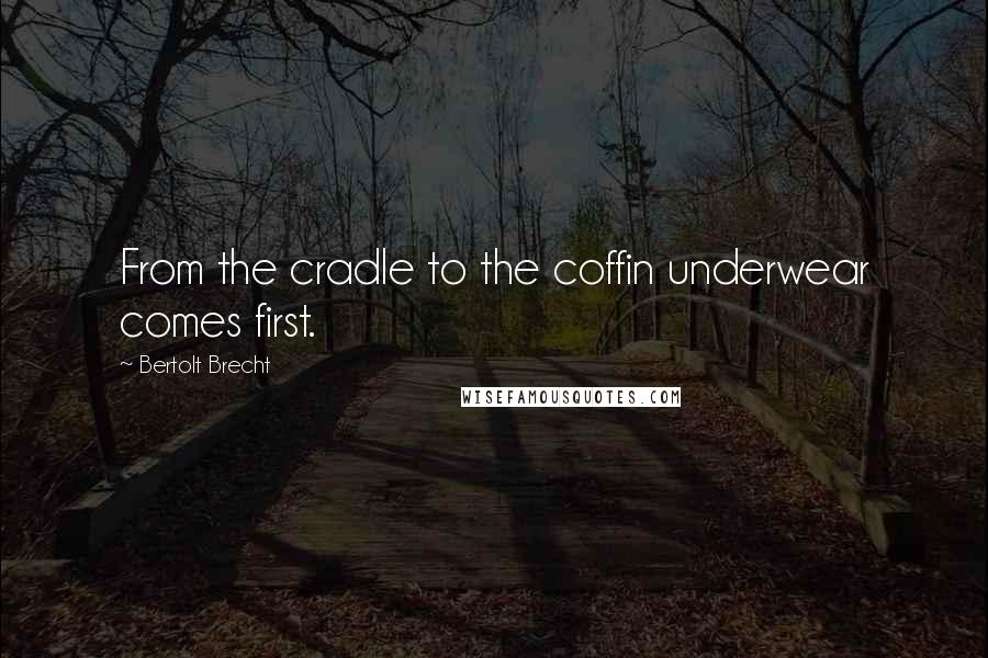 Bertolt Brecht Quotes: From the cradle to the coffin underwear comes first.
