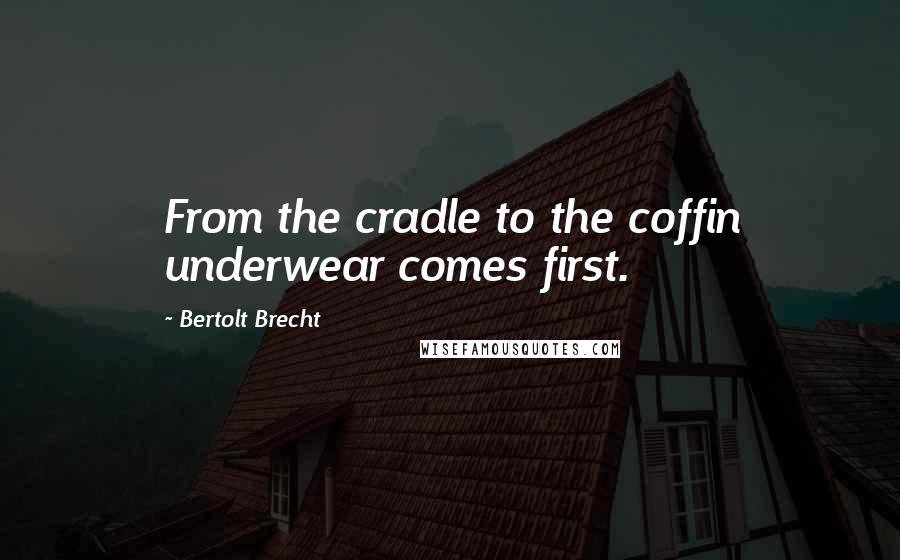 Bertolt Brecht Quotes: From the cradle to the coffin underwear comes first.