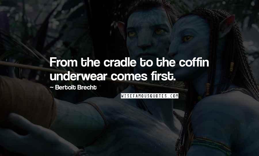 Bertolt Brecht Quotes: From the cradle to the coffin underwear comes first.
