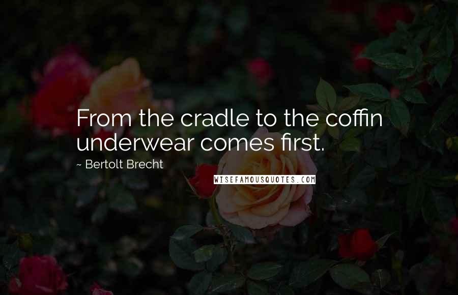 Bertolt Brecht Quotes: From the cradle to the coffin underwear comes first.