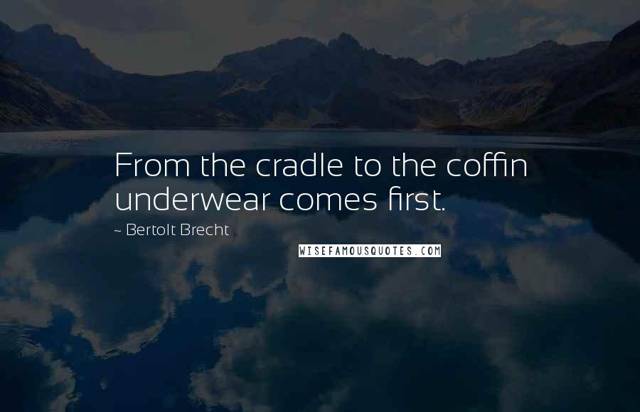 Bertolt Brecht Quotes: From the cradle to the coffin underwear comes first.