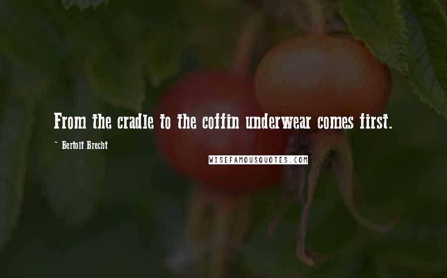 Bertolt Brecht Quotes: From the cradle to the coffin underwear comes first.