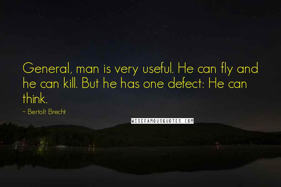 Bertolt Brecht Quotes: General, man is very useful. He can fly and he can kill. But he has one defect: He can think.