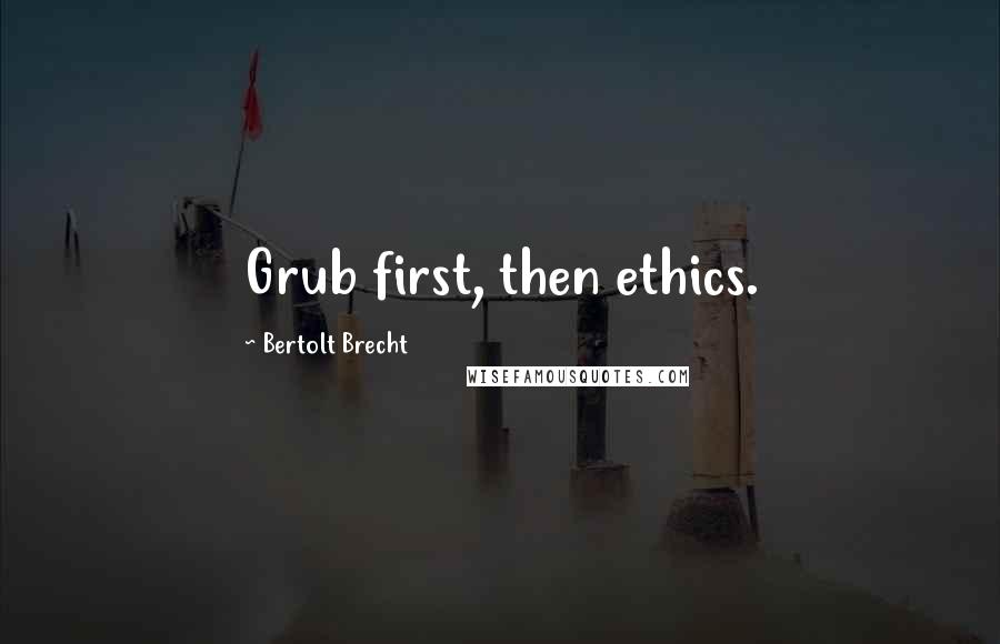 Bertolt Brecht Quotes: Grub first, then ethics.