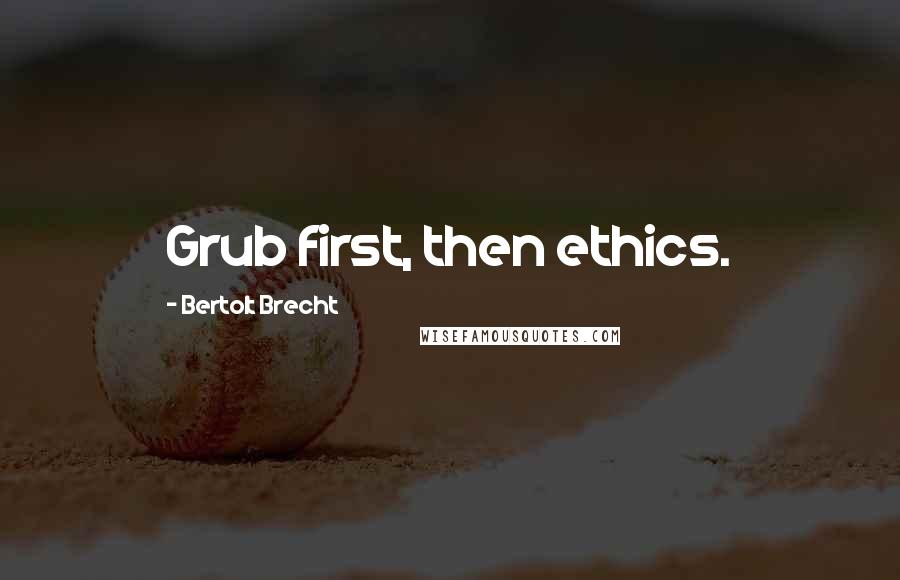 Bertolt Brecht Quotes: Grub first, then ethics.