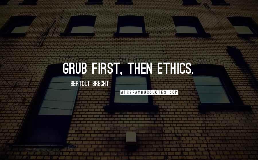 Bertolt Brecht Quotes: Grub first, then ethics.